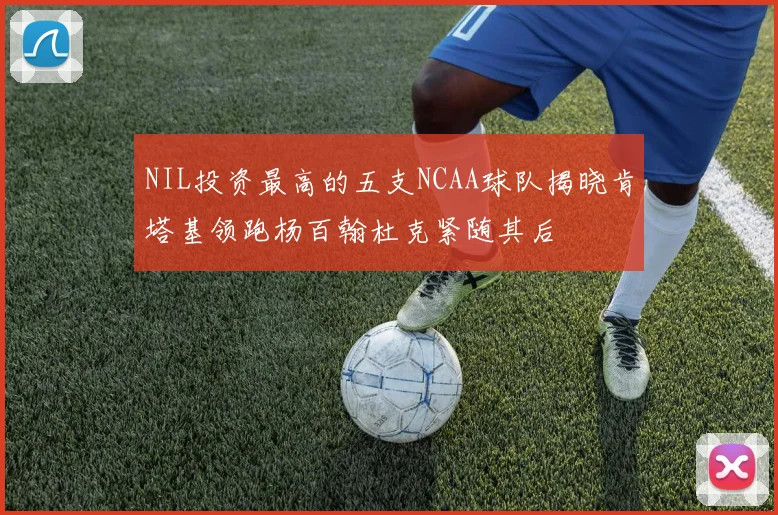 NIL投资最高的五支NCAA球队揭晓肯塔基领跑杨百翰杜克紧随其后