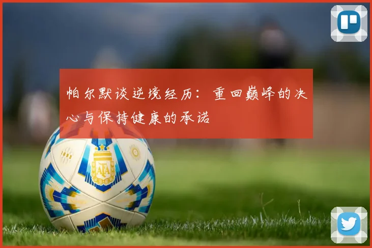 帕尔默谈逆境经历：重回巅峰的决心与保持健康的承诺
