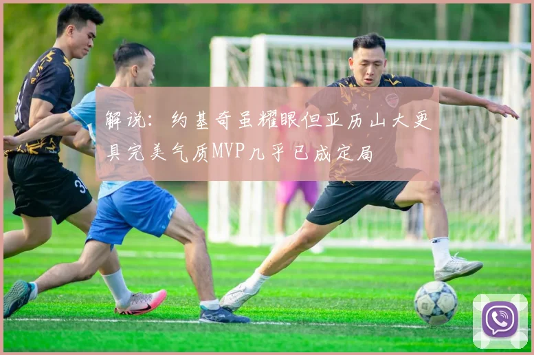 解说：约基奇虽耀眼但亚历山大更具完美气质MVP几乎已成定局