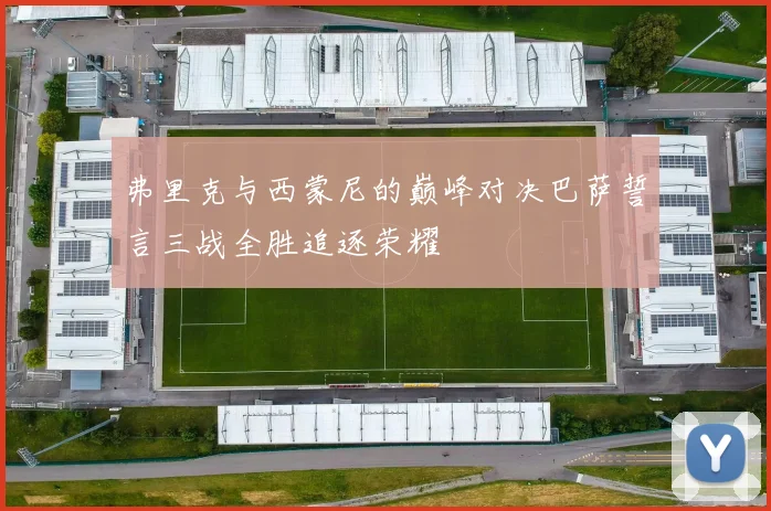 弗里克与西蒙尼的巅峰对决巴萨誓言三战全胜追逐荣耀