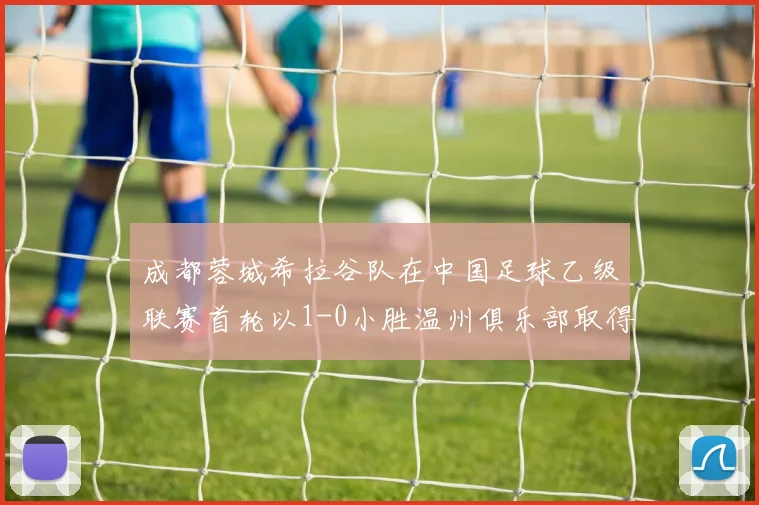 成都蓉城希拉谷队在中国足球乙级联赛首轮以1-0小胜温州俱乐部取得开门红