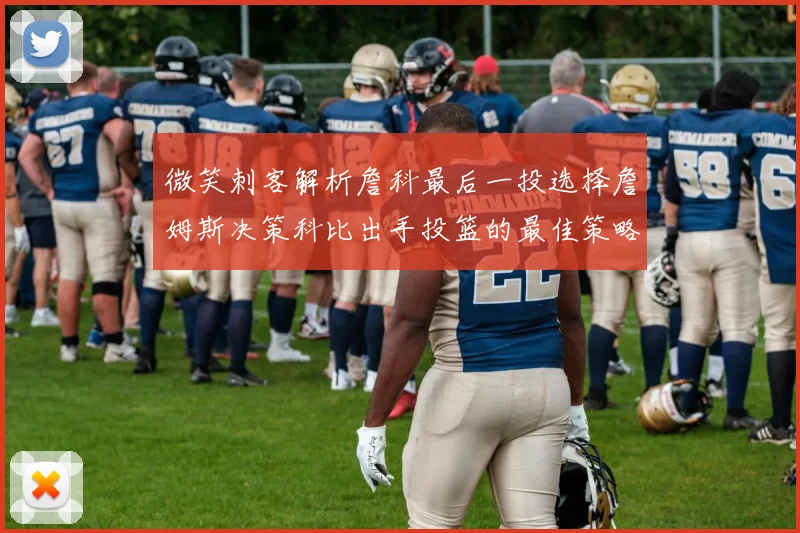 微笑刺客解析詹科最后一投选择詹姆斯决策科比出手投篮的最佳策略