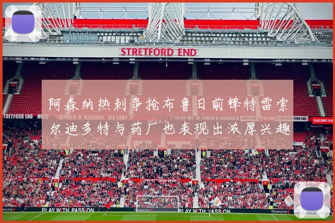 阿森纳热刺争抢布鲁日前锋特雷索尔迪多特与药厂也表现出浓厚兴趣
