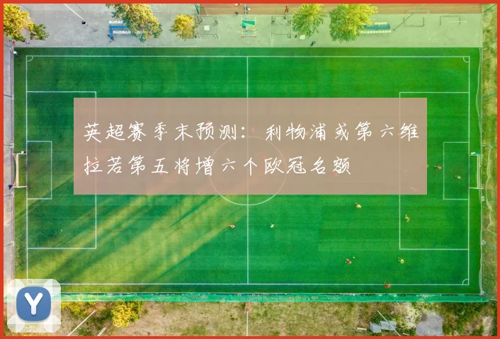 英超赛季末预测：利物浦或第六维拉若第五将增六个欧冠名额